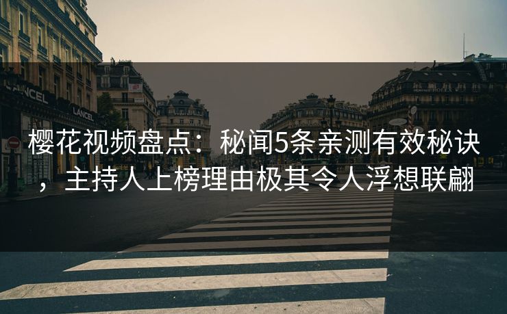 樱花视频盘点：秘闻5条亲测有效秘诀，主持人上榜理由极其令人浮想联翩