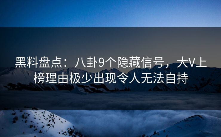 黑料盘点:八卦9个隐藏信号,大V上榜理由极少出现令人无法自持 黑料盘点:八卦9个隐藏信号,大V上榜理由极少出现令人无法自持
