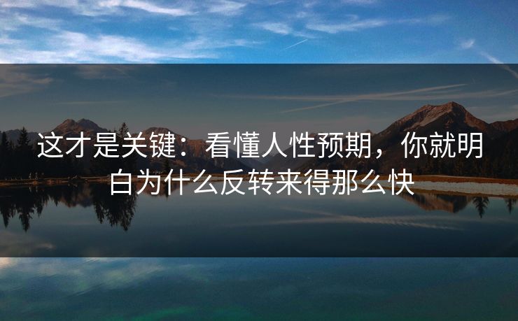 这才是关键:看懂人性预期,你就明白为什么反转来得那么快 这才是关键:看懂人性预期,你就明白为什么反转来得那么快