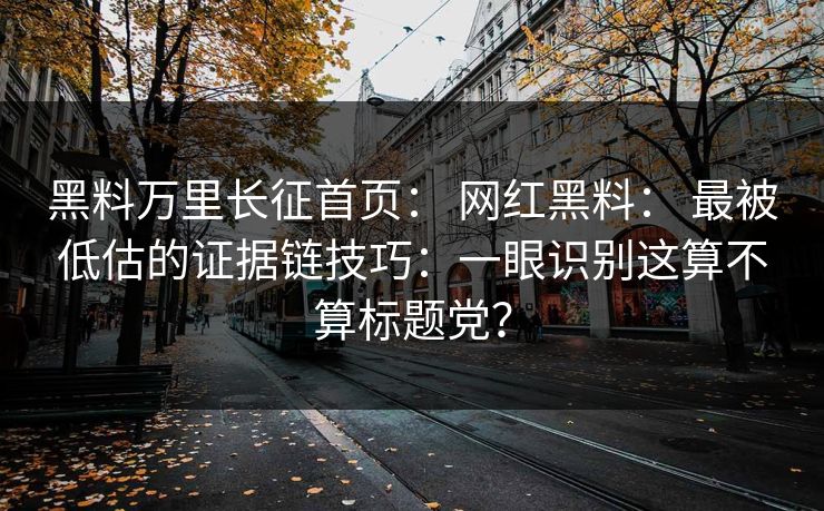 黑料万里长征首页: 网红黑料: 最被低估的证据链技巧:一眼识别这算不算标题党? 黑料万里长征首页: 网红黑料: 最被低估的证据链技巧:一眼识别这算不算标题党?