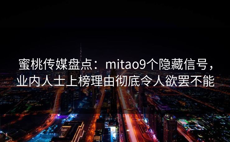 蜜桃传媒盘点：mitao9个隐藏信号，业内人士上榜理由彻底令人欲罢不能