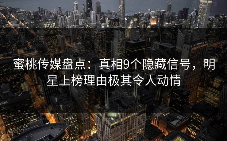 蜜桃传媒盘点：真相9个隐藏信号，明星上榜理由极其令人动情