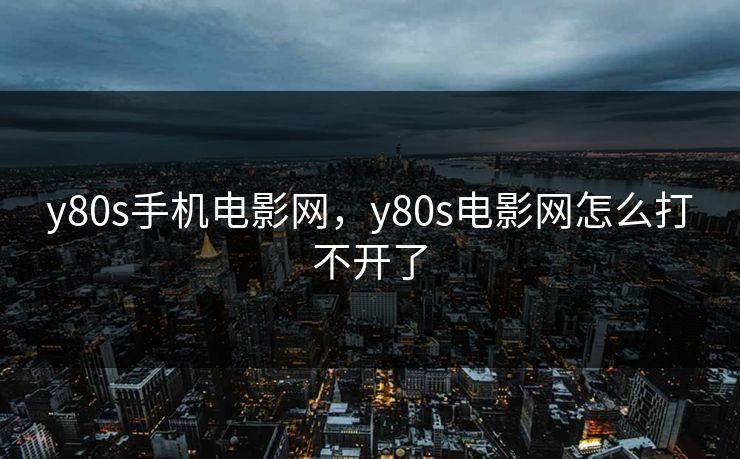 y80s手机电影网,y80s电影网怎么打不开了 y80s手机电影网,y80s电影网怎么打不开了