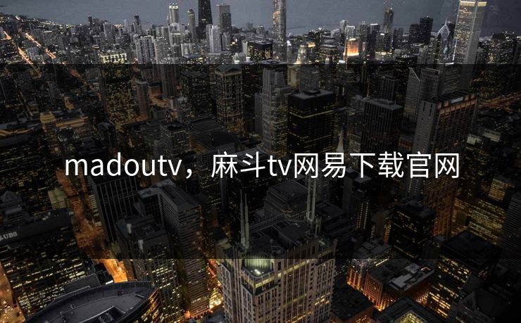 madoutv，麻斗tv网易下载官网