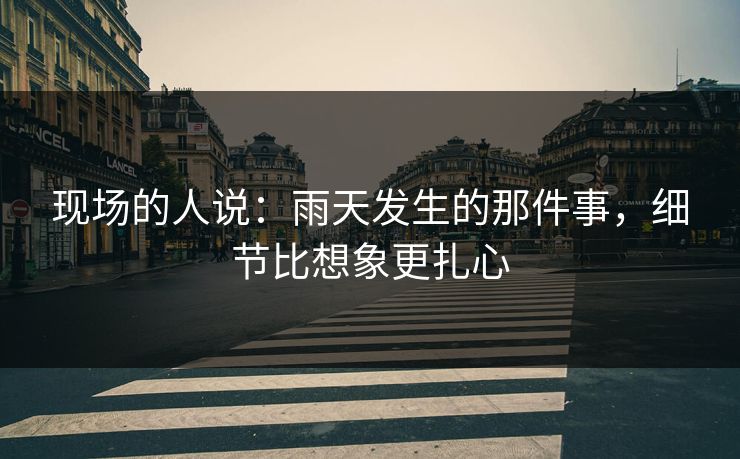 现场的人说:雨天发生的那件事,细节比想象更扎心 现场的人说:雨天发生的那件事,细节比想象更扎心